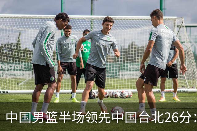 中国男篮半场领先中国台北26分：胡金秋李弘权均9分 全队10人得分