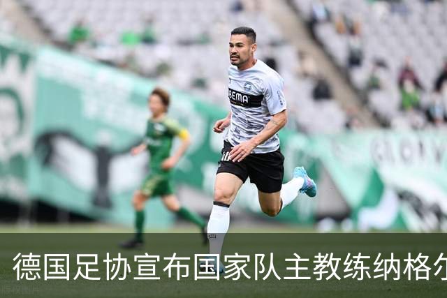 德国足协宣布国家队主教练纳格尔斯曼辞职