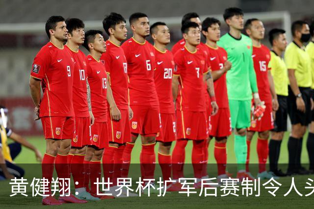 黄健翔：世界杯扩军后赛制令人头疼，恢复8个组也许会有默契球